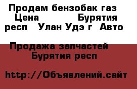 Продам бензобак газ › Цена ­ 6 000 - Бурятия респ., Улан-Удэ г. Авто » Продажа запчастей   . Бурятия респ.